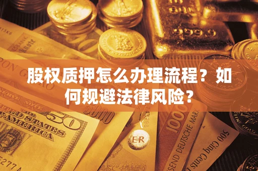 北京股权质押怎么办理流程？如何规避法律风险？