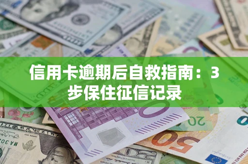 北京信用卡逾期后自救指南：3步保住征信记录