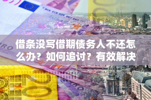北京借条没写借期债务人不还怎么办？如何追讨？有效解决方案！