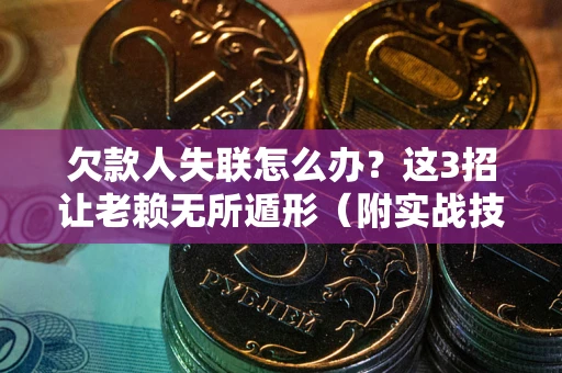 北京欠款人失联怎么办？这3招让老赖无所遁形（附实战技巧）