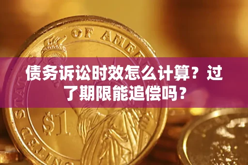 北京债务诉讼时效怎么计算？过了期限能追偿吗？