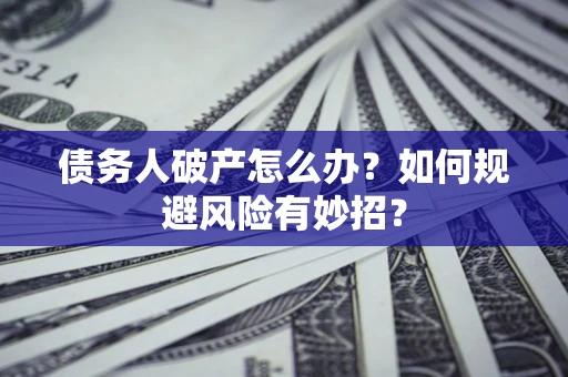 北京债务人破产怎么办？如何规避风险有妙招？
