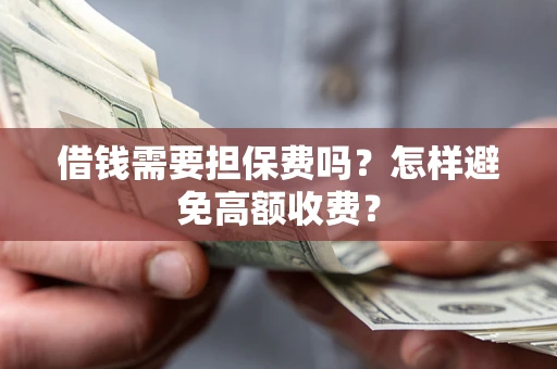 北京借钱需要担保费吗？怎样避免高额收费？