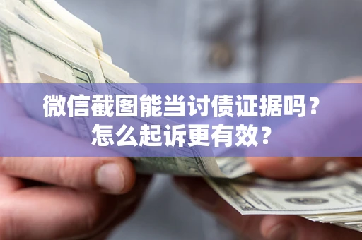 北京微信截图能当讨债证据吗？怎么起诉更有效？