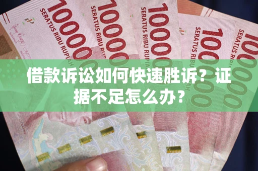 北京借款诉讼如何快速胜诉？证据不足怎么办？