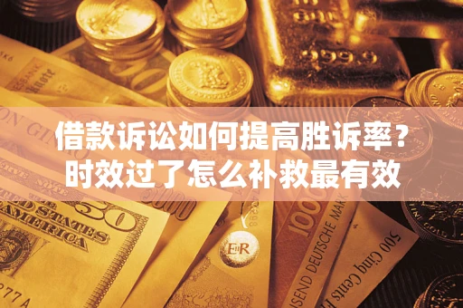 北京借款诉讼如何提高胜诉率？时效过了怎么补救最有效