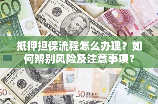 北京抵押担保流程怎么办理？如何辨别风险及注意事项？