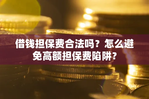 北京借钱担保费合法吗？怎么避免高额担保费陷阱？