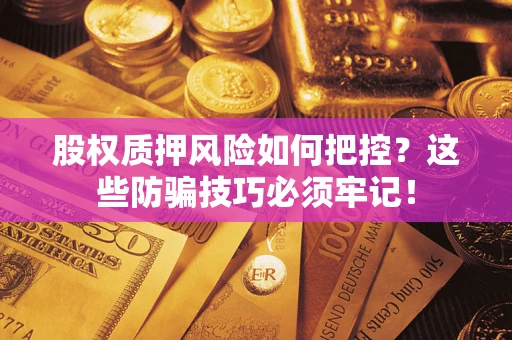 北京股权质押风险如何把控？这些防骗技巧必须牢记！