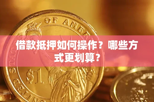 北京借款抵押如何操作？哪些方式更划算？