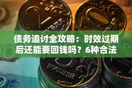 北京债务追讨全攻略：时效过期后还能要回钱吗？6种合法手段助你维权