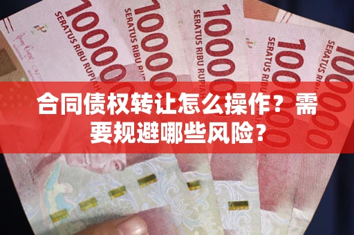 北京合同债权转让怎么操作？需要规避哪些风险？