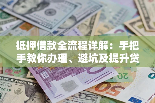 北京抵押借款全流程详解：手把手教你办理、避坑及提升贷款额度