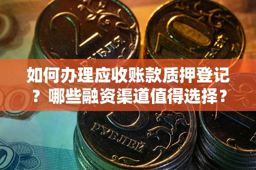 北京如何办理应收账款质押登记？哪些融资渠道值得选择？