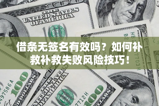 北京借条无签名有效吗？如何补救补救失败风险技巧！