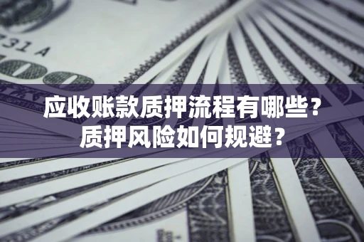 北京应收账款质押流程有哪些？质押风险如何规避？