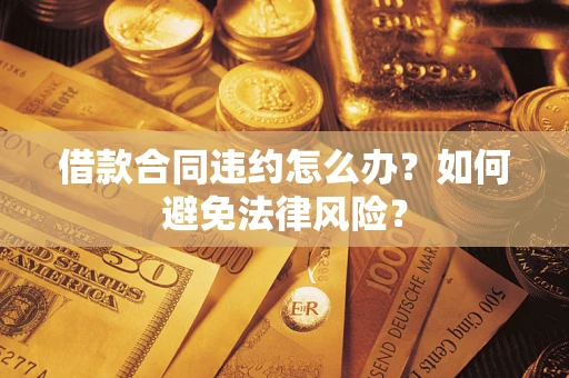 北京借款合同违约怎么办？如何避免法律风险？