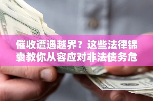 北京催收遭遇越界？这些法律锦囊教你从容应对非法债务危机
