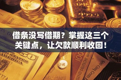 北京借条没写借期？掌握这三个关键点，让欠款顺利收回！