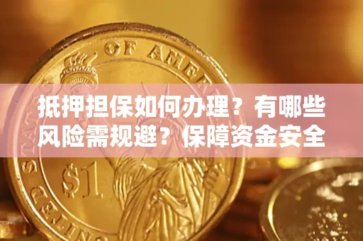 北京抵押担保如何办理？有哪些风险需规避？保障资金安全