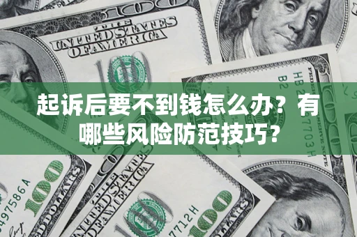 北京起诉后要不到钱怎么办？有哪些风险防范技巧？