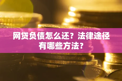 北京网贷负债怎么还？法律途径有哪些方法？