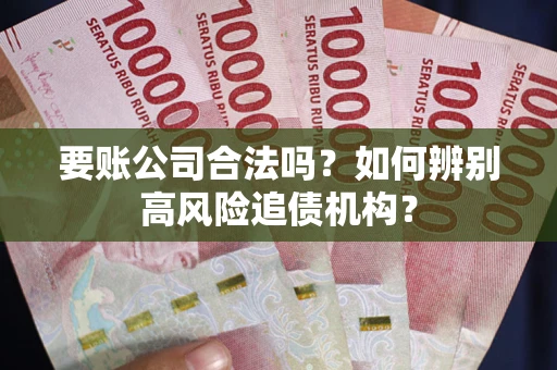 北京要账公司合法吗？如何辨别高风险追债机构？