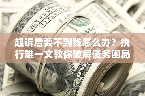 北京起诉后要不到钱怎么办？执行难一文教你破解债务困局