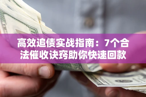 北京高效追债实战指南：7个合法催收诀窍助你快速回款