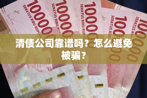北京清债公司靠谱吗？怎么避免被骗？