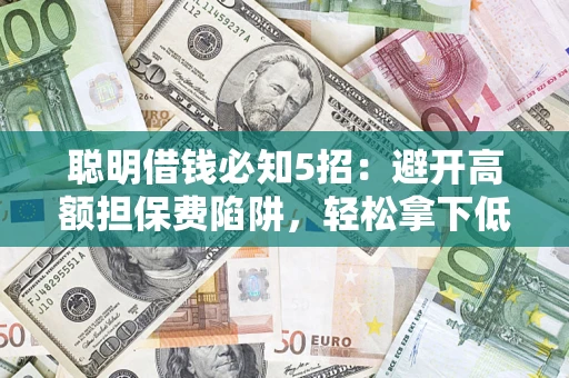 北京聪明借钱必知5招：避开高额担保费陷阱，轻松拿下低息贷款