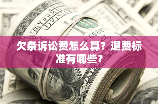 北京欠条诉讼费怎么算？退费标准有哪些？
