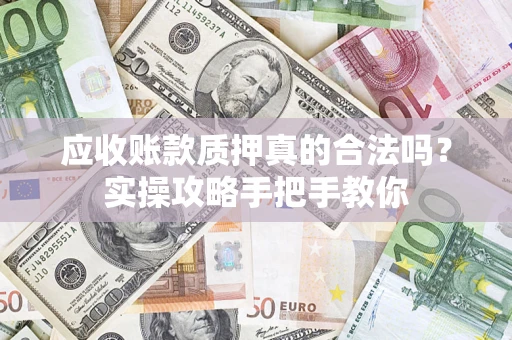 北京应收账款质押真的合法吗？实操攻略手把手教你