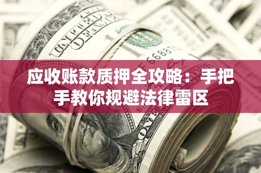 北京应收账款质押全攻略：手把手教你规避法律雷区