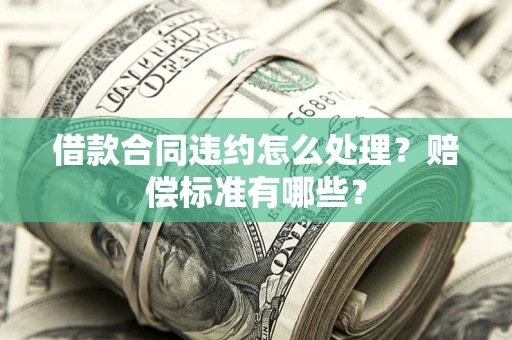 北京借款合同违约怎么处理？赔偿标准有哪些？
