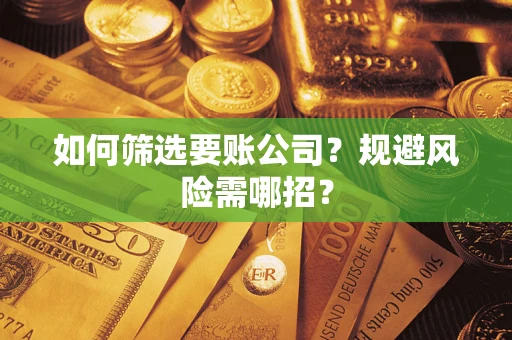 北京如何筛选要账公司？规避风险需哪招？