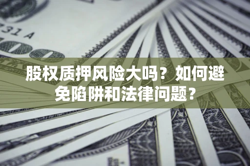 北京股权质押风险大吗？如何避免陷阱和法律问题？