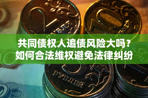 北京共同债权人追债风险大吗？如何合法维权避免法律纠纷？