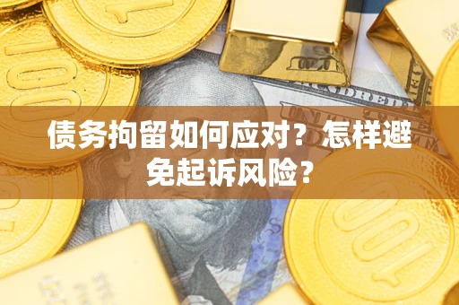 北京债务拘留如何应对？怎样避免起诉风险？