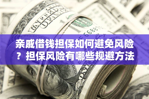 北京亲戚借钱担保如何避免风险？担保风险有哪些规避方法？