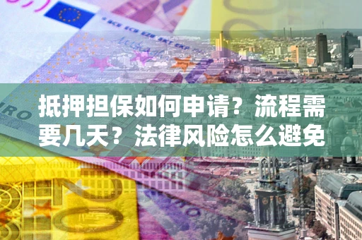 北京抵押担保如何申请？流程需要几天？法律风险怎么避免？避坑指南