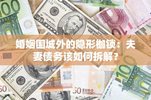 北京婚姻围城外的隐形枷锁：夫妻债务该如何拆解？