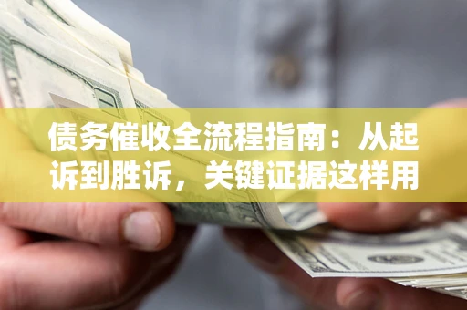 北京债务催收全流程指南：从起诉到胜诉，关键证据这样用