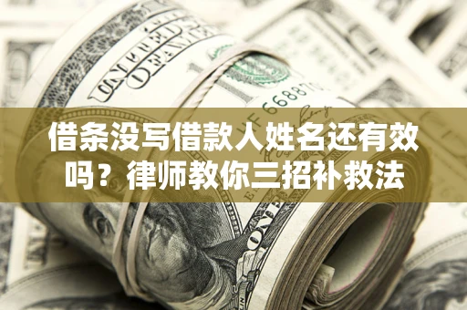 北京借条没写借款人姓名还有效吗？律师教你三招补救法
