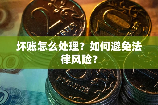 北京坏账怎么处理？如何避免法律风险？