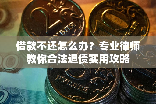 北京借款不还怎么办？专业律师教你合法追债实用攻略