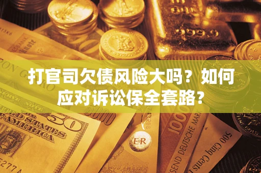 北京打官司欠债风险大吗？如何应对诉讼保全套路？