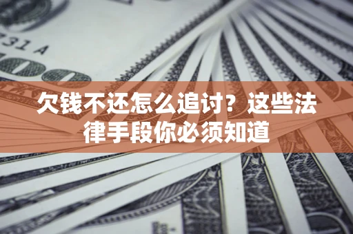 北京欠钱不还怎么追讨？这些法律手段你必须知道