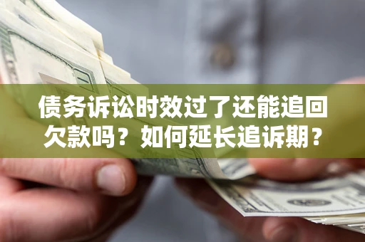 北京债务诉讼时效过了还能追回欠款吗？如何延长追诉期？