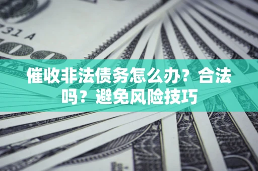 北京催收非法债务怎么办？合法吗？避免风险技巧